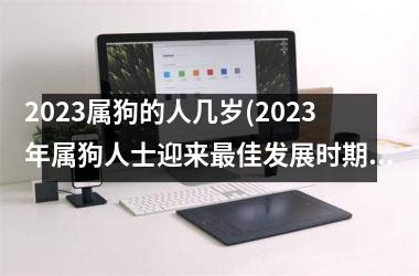 2025属狗的人几岁(2025年属狗人士迎来佳发展时期！)