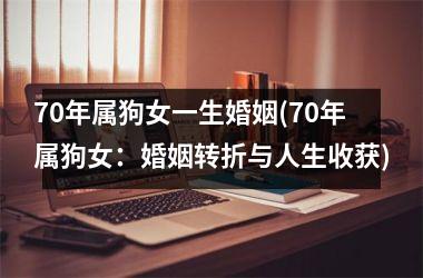 70年属狗女一生婚姻(70年属狗女：婚姻转折与人生收获)