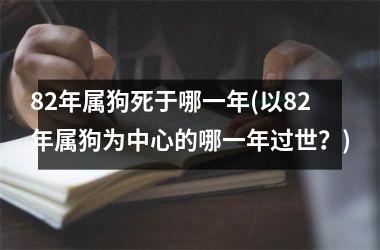 82年属狗死于哪一年(以82年属狗为中心的哪一年过世？)