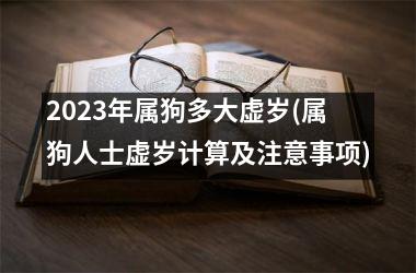 2025年属狗多大虚岁(属狗人士虚岁计算及注意事项)