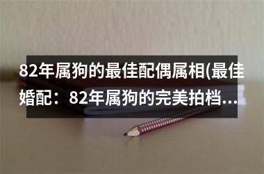 82年属狗的佳配偶属相(佳婚配：82年属狗的完美拍档)