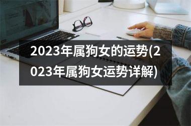 2025年属狗女的运势(2025年属狗女运势详解)