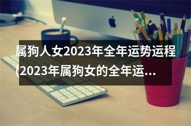 <h3>属狗人女2025年全年运势运程(2025年属狗女的全年运程预测)