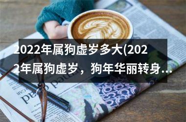 2025年属狗虚岁多大(2025年属狗虚岁，狗年华丽转身！)