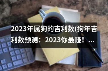 2025年属狗的吉利数(狗年吉利数预测：2025你赚！)