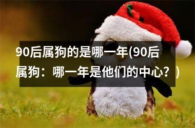 90后属狗的是哪一年(90后属狗：哪一年是他们的中心？)