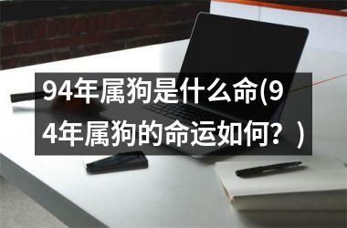 94年属狗是什么命(94年属狗的命运如何？)