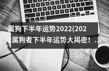 属狗下半年运势2025(2025属狗者下半年运势大揭密！)