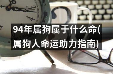 94年属狗属于什么命(属狗人命运助力指南)