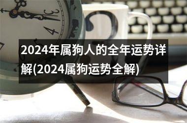 2024年属狗人的全年运势详解(2024属狗运势全解)