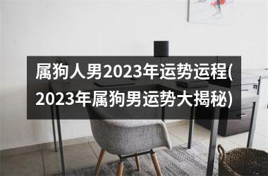 属狗人男2023年运势运程(2023年属狗男运势大揭秘)