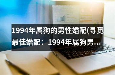 1994年属狗的男性婚配(寻觅佳婚配：1994年属狗男性)