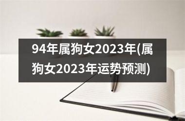 <h3>94年属狗女2025年(属狗女2025年运势预测)