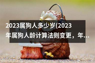 2025属狗人多少岁(2025年属狗人龄计算法则变更，年龄有所调整！)