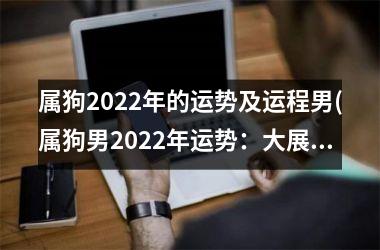 <h3>属狗2025年的运势及运程男(属狗男2025年运势：大展拳脚，财运亨通。)