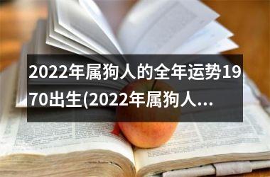 <h3>2022年属狗人的全年运势1970出生(2022年属狗人全年运势展望)