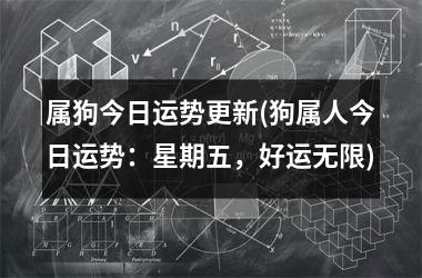 属狗今日运势更新(狗属人今日运势：星期五，好运无限)