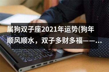 属狗双子座2025年运势(狗年顺风顺水，双子多财多福——2025年属狗双子运势解析)