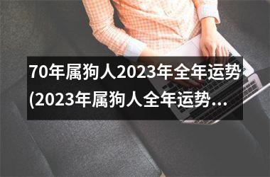 70年属狗人2025年全年运势(2025年属狗人全年运势大揭秘)