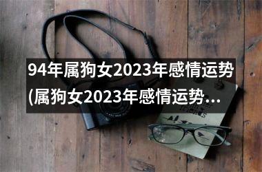 94年属狗女2025年感情运势(属狗女2025年感情运势解析)