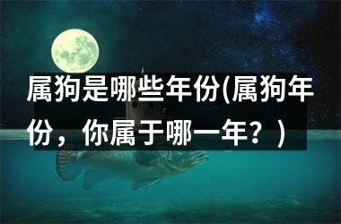 属狗是哪些年份(属狗年份，你属于哪一年？)