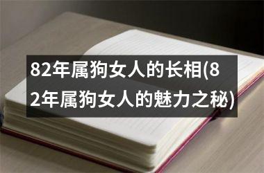 82年属狗女人的长相(82年属狗女人的魅力之秘)