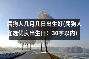 属狗人几月几日出生好(属狗人宜选优良出生日：30字以内)