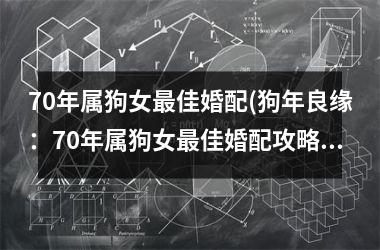 <h3>70年属狗女佳婚配(狗年良缘：70年属狗女佳婚配攻略)