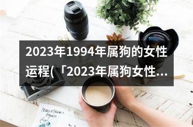 2025年1994年属狗的女性运程(「2025年属狗女性运程大揭秘！」)