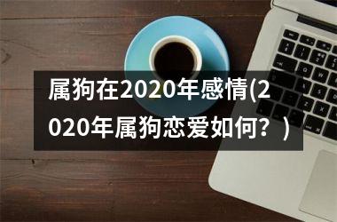 属狗在2025年感情(2025年属狗恋爱如何？)