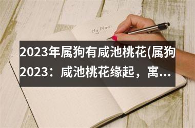 <h3>2025年属狗有咸池桃花(属狗2025：咸池桃花缘起，寓意喜庆吉祥。)