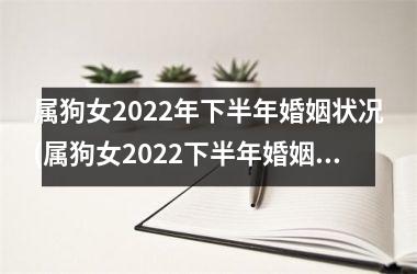属狗女2022年下半年婚姻状况(属狗女2022下半年婚姻运势预测)