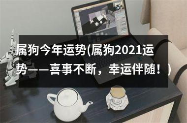 属狗今年运势(属狗2025运势——喜事不断，幸运伴随！)