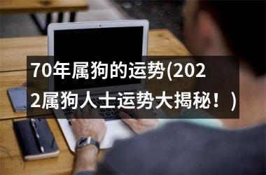 70年属狗的运势(2025属狗人士运势大揭秘！)