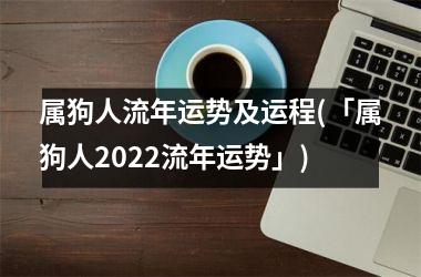 属狗人流年运势及运程(「属狗人2025流年运势」)