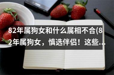 82年属狗女和什么属相不合(82年属狗女，慎选伴侣！这些属相与你不太合)