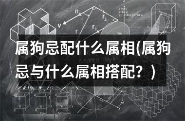 属狗忌配什么属相(属狗忌与什么属相搭配？)