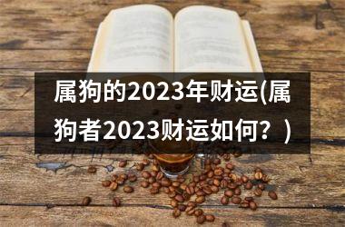 属狗的2025年财运(属狗者2025财运如何？)