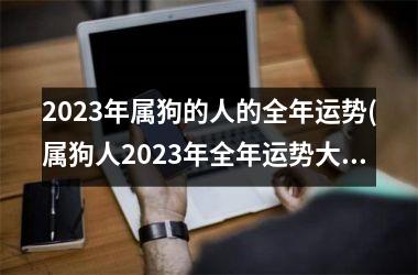 2025年属狗的人的全年运势(属狗人2025年全年运势大揭秘)