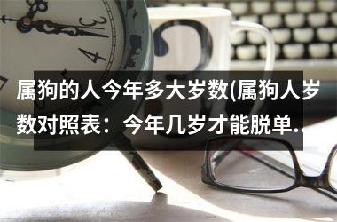 属狗的人今年多大岁数(属狗人岁数对照表：今年几岁才能脱单？)