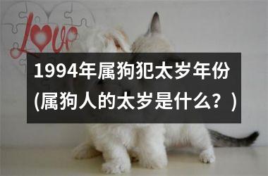 <h3>1994年属狗犯太岁年份(属狗人的太岁是什么？)