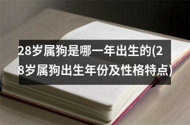 28岁属狗是哪一年出生的(28岁属狗出生年份及性格特点)