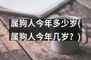 属狗人今年多少岁(属狗人今年几岁？)