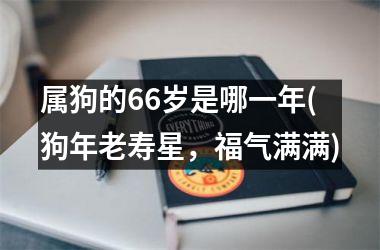 属狗的66岁是哪一年(狗年老寿星，福气满满)