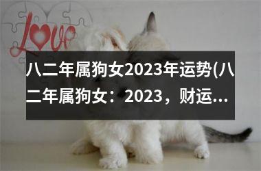 八二年属狗女2025年运势(八二年属狗女：2025，财运亨通)