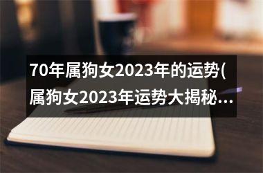 <h3>70年属狗女2025年的运势(属狗女2025年运势大揭秘)