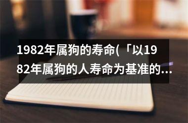 <h3>1982年属狗的寿命(「以1982年属狗的人寿命为基准的人类寿命变迁」)