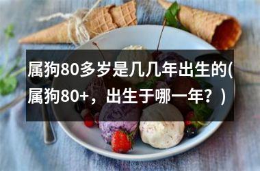 属狗80多岁是几几年出生的(属狗80+，出生于哪一年？)