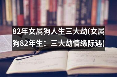 82年女属狗人生三大劫(女属狗82年生：三大劫情缘际遇)