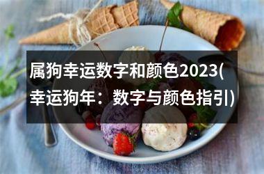 <h3>属狗幸运数字和颜色2025(幸运狗年：数字与颜色指引)